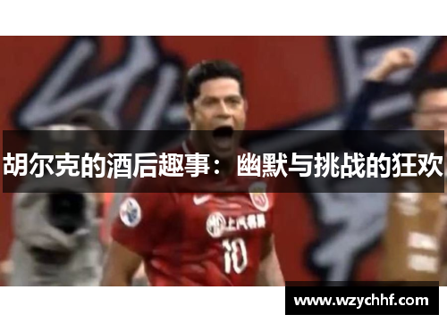 胡尔克的酒后趣事:幽默与挑战的狂欢