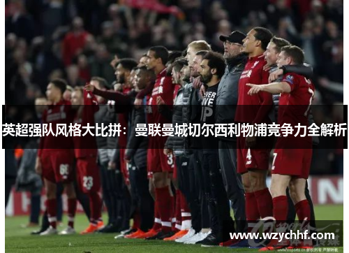 英超强队风格大比拼:曼联曼城切尔西利物浦竞争力全解析
